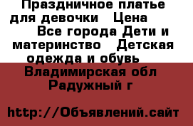 Праздничное платье для девочки › Цена ­ 1 000 - Все города Дети и материнство » Детская одежда и обувь   . Владимирская обл.,Радужный г.
